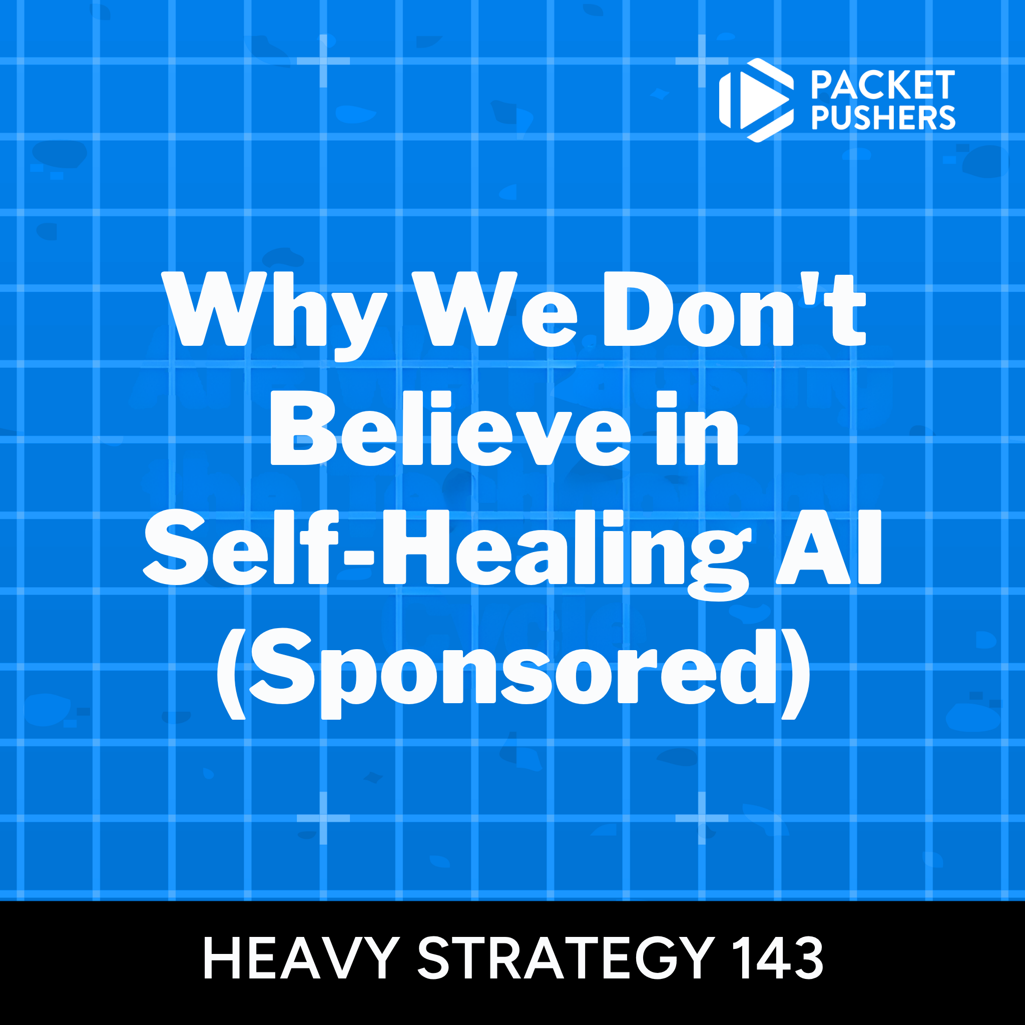 HS143: Why We Don’t Believe in Self-Healing AI (Sponsored)